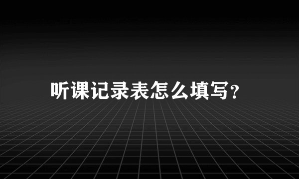 听课记录表怎么填写？