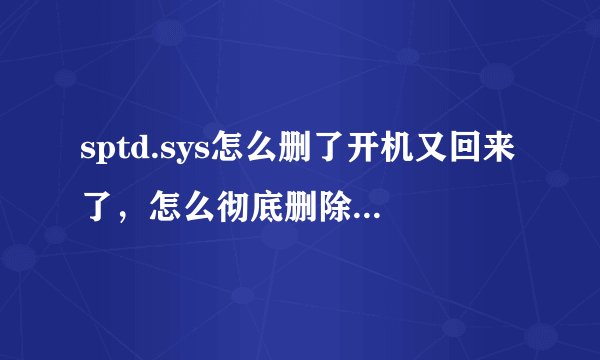 sptd.sys怎么删了开机又回来了，怎么彻底删除，cfg怎么修改不了权限，删除不了？