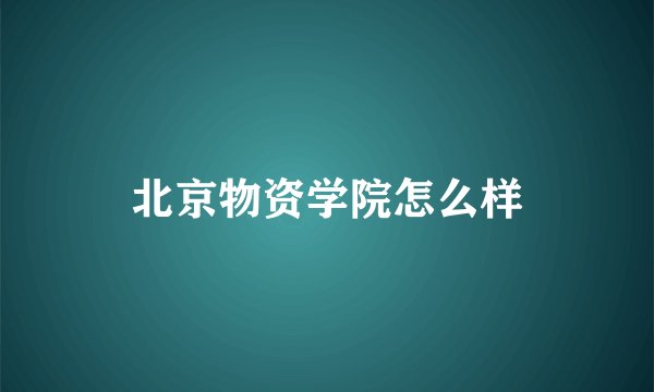 北京物资学院怎么样