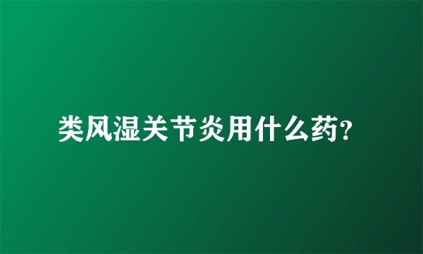 类风湿关节炎用什么药？