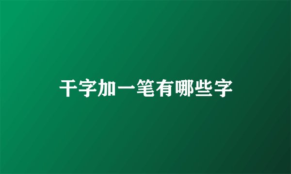 干字加一笔有哪些字