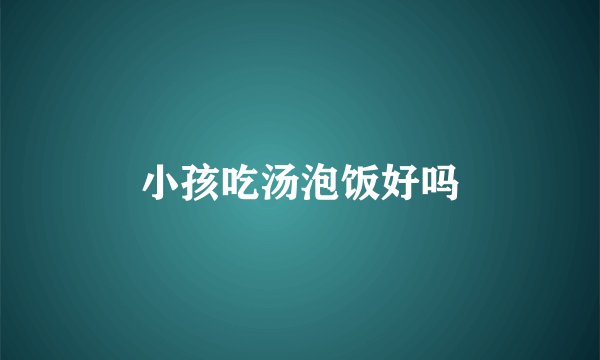 小孩吃汤泡饭好吗