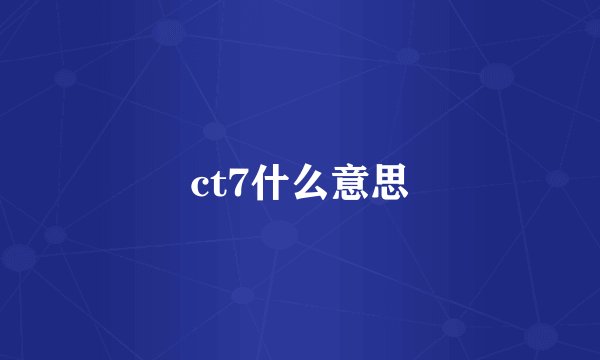 ct7什么意思