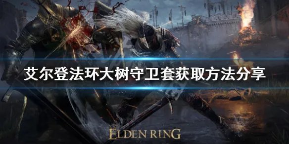 《艾尔登法环》大树守卫套如何获得？大树守卫套获取方法分享