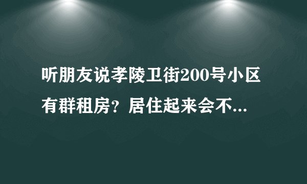 听朋友说孝陵卫街200号小区有群租房？居住起来会不会感觉人员混杂比较乱？