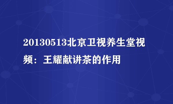 20130513北京卫视养生堂视频：王耀献讲茶的作用