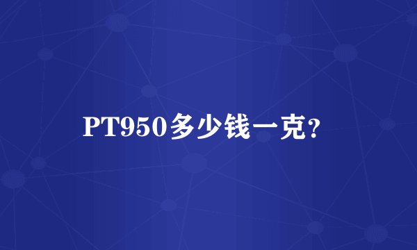 PT950多少钱一克？