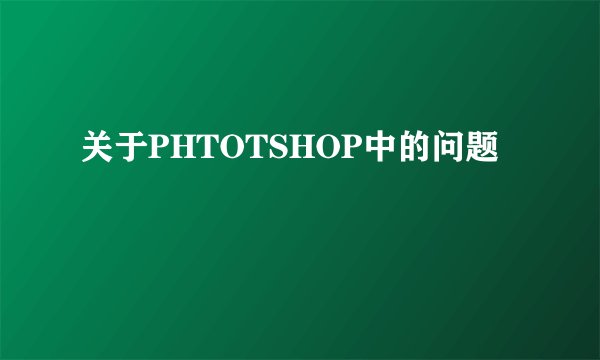 关于PHTOTSHOP中的问题