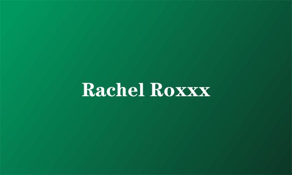 Rachel Roxxx