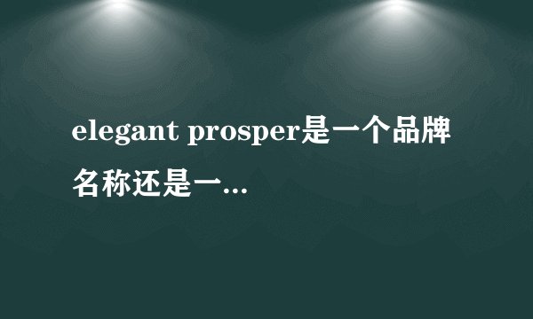 elegant prosper是一个品牌名称还是一个产品？