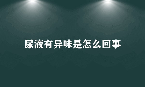 尿液有异味是怎么回事