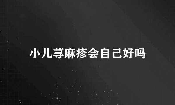 小儿荨麻疹会自己好吗