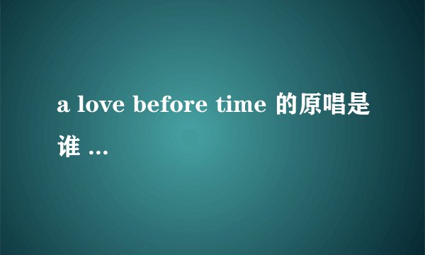 a love before time 的原唱是谁 请告诉我这首歌的背景