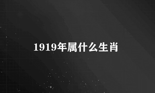 1919年属什么生肖 
