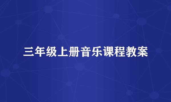 三年级上册音乐课程教案