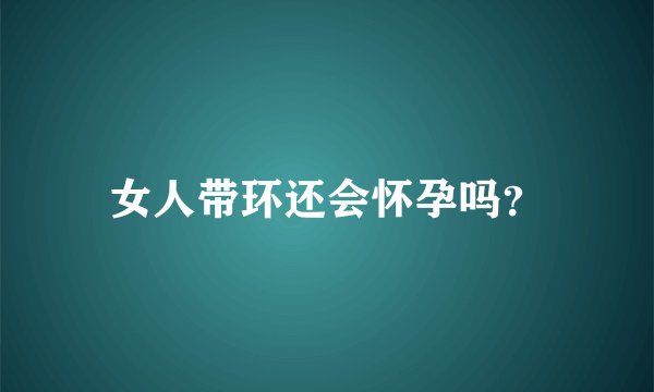 女人带环还会怀孕吗？