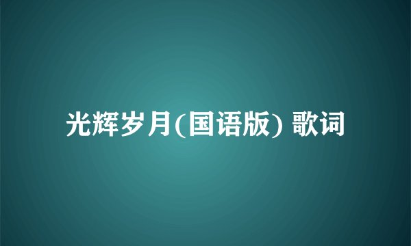 光辉岁月(国语版) 歌词
