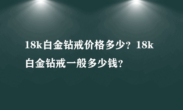 18k白金钻戒价格多少？18k白金钻戒一般多少钱？
