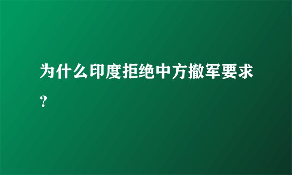 为什么印度拒绝中方撤军要求？