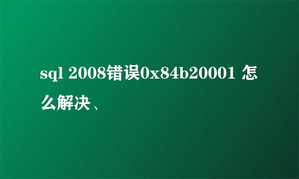 sql 2008错误0x84b20001 怎么解决、