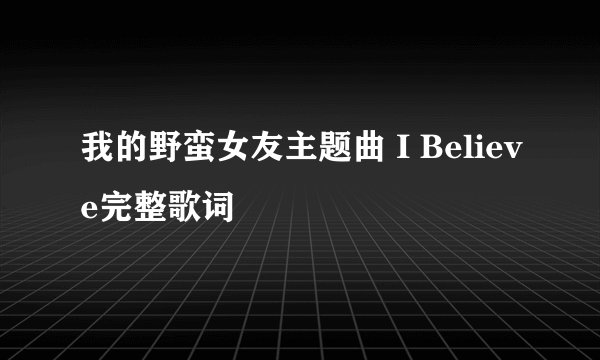 我的野蛮女友主题曲 I Believe完整歌词