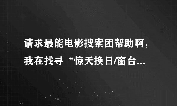 请求最能电影搜索团帮助啊，我在找寻“惊天换日/窗台上的男人”的高清，有中文字幕版本的。。