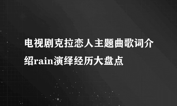 电视剧克拉恋人主题曲歌词介绍rain演绎经历大盘点