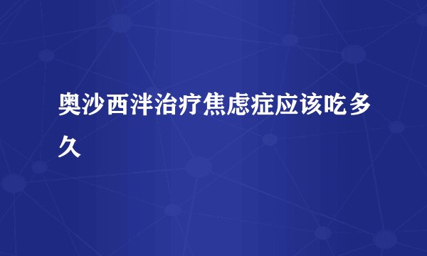 奥沙西泮治疗焦虑症应该吃多久