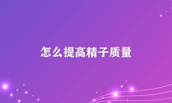 怎么提高精子质量
