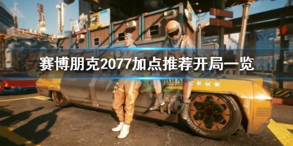 《赛博朋克2077》开局加点怎么加？加点推荐开局一览