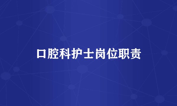口腔科护士岗位职责