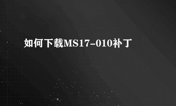 如何下载MS17-010补丁