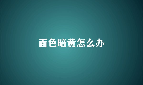 面色暗黄怎么办