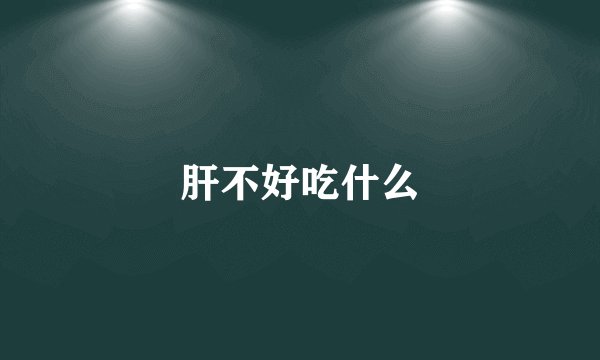 肝不好吃什么