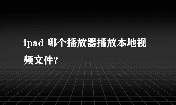 ipad 哪个播放器播放本地视频文件?