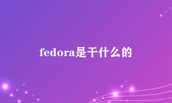fedora是干什么的