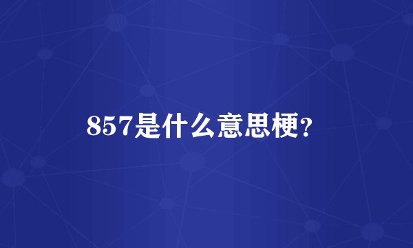 857是什么意思梗？