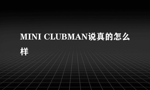 MINI CLUBMAN说真的怎么样