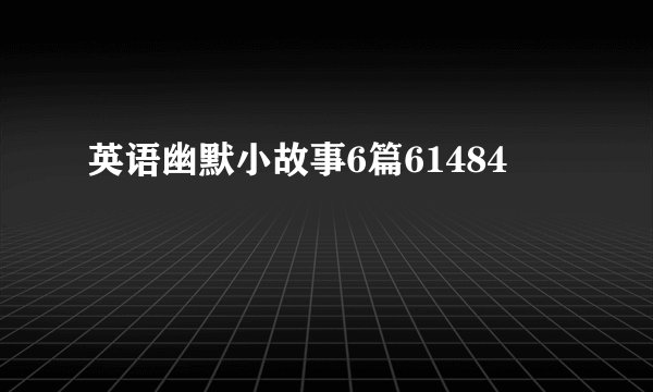英语幽默小故事6篇61484