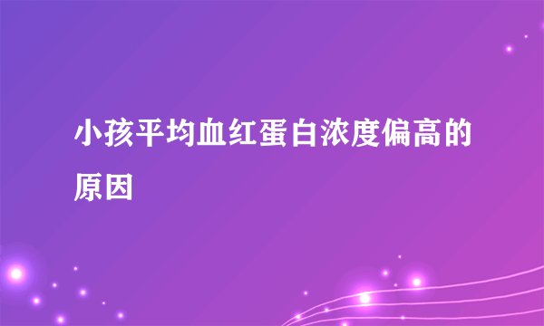 小孩平均血红蛋白浓度偏高的原因