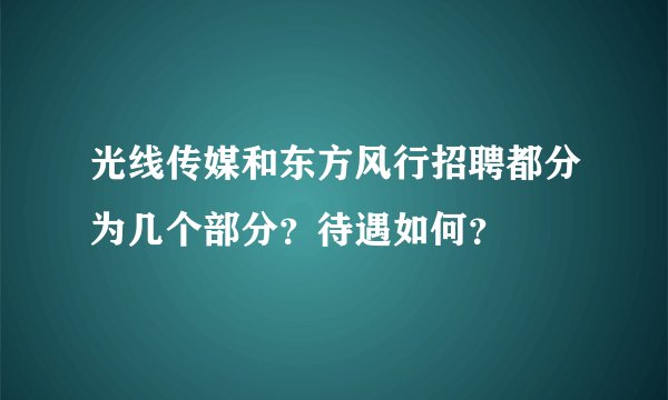 光线传媒和东方风行招聘都分为几个部分？待遇如何？