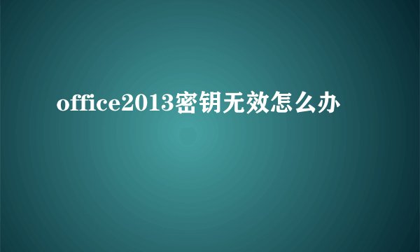 office2013密钥无效怎么办