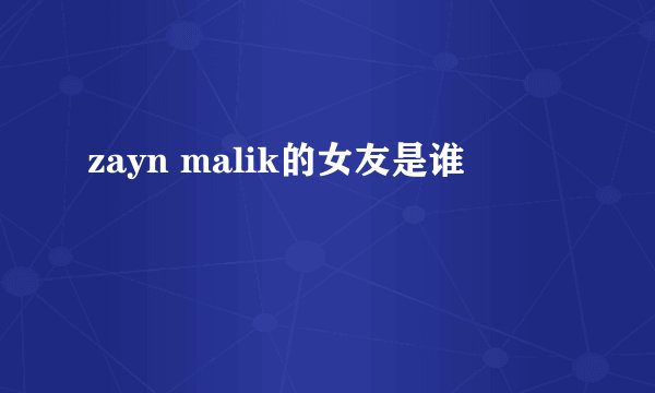 zayn malik的女友是谁