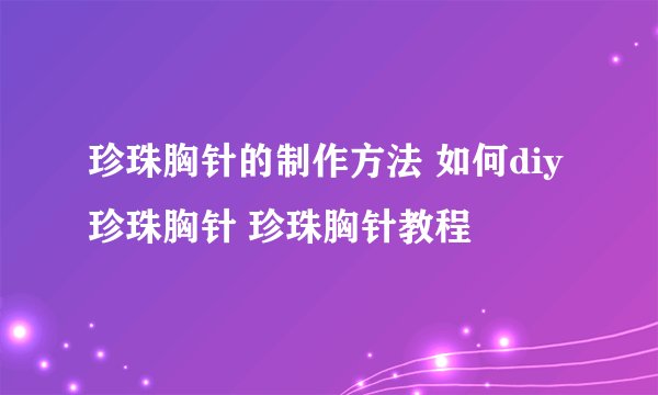 珍珠胸针的制作方法 如何diy珍珠胸针 珍珠胸针教程