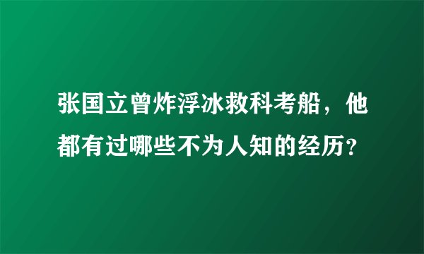 张国立曾炸浮冰救科考船，他都有过哪些不为人知的经历？