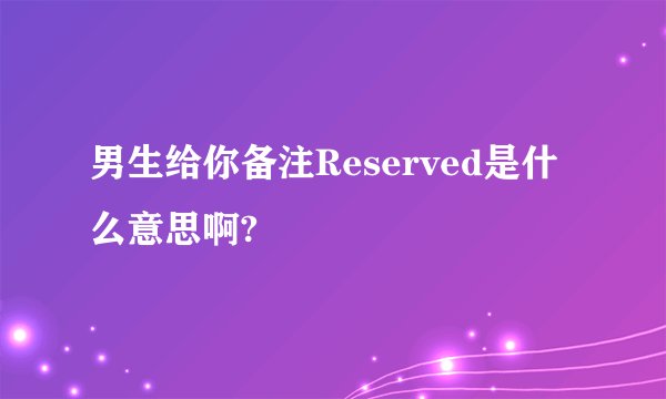男生给你备注Reserved是什么意思啊?