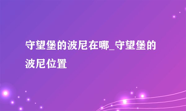 守望堡的波尼在哪_守望堡的波尼位置