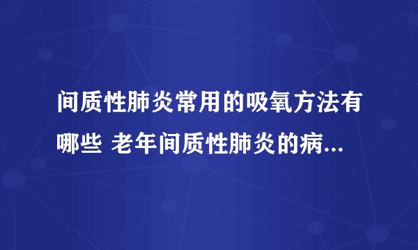 间质性肺炎常用的吸氧方法有哪些 老年间质性肺炎的病因有哪些