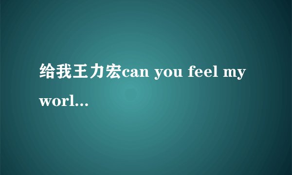 给我王力宏can you feel my world 歌词  的第二段,就是从 你只要我有礼貌
