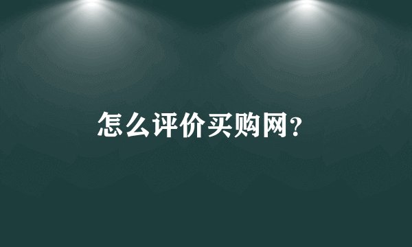 怎么评价买购网？